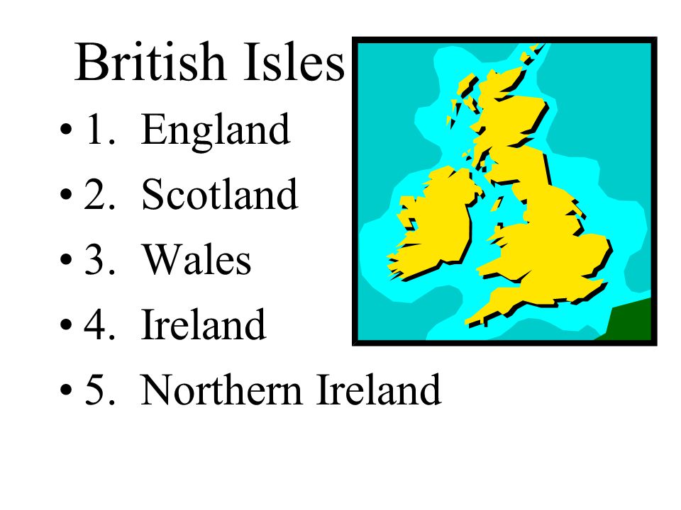 British Isles 1. England 2. Scotland 3. Wales 4. Ireland 5. Northern Ireland