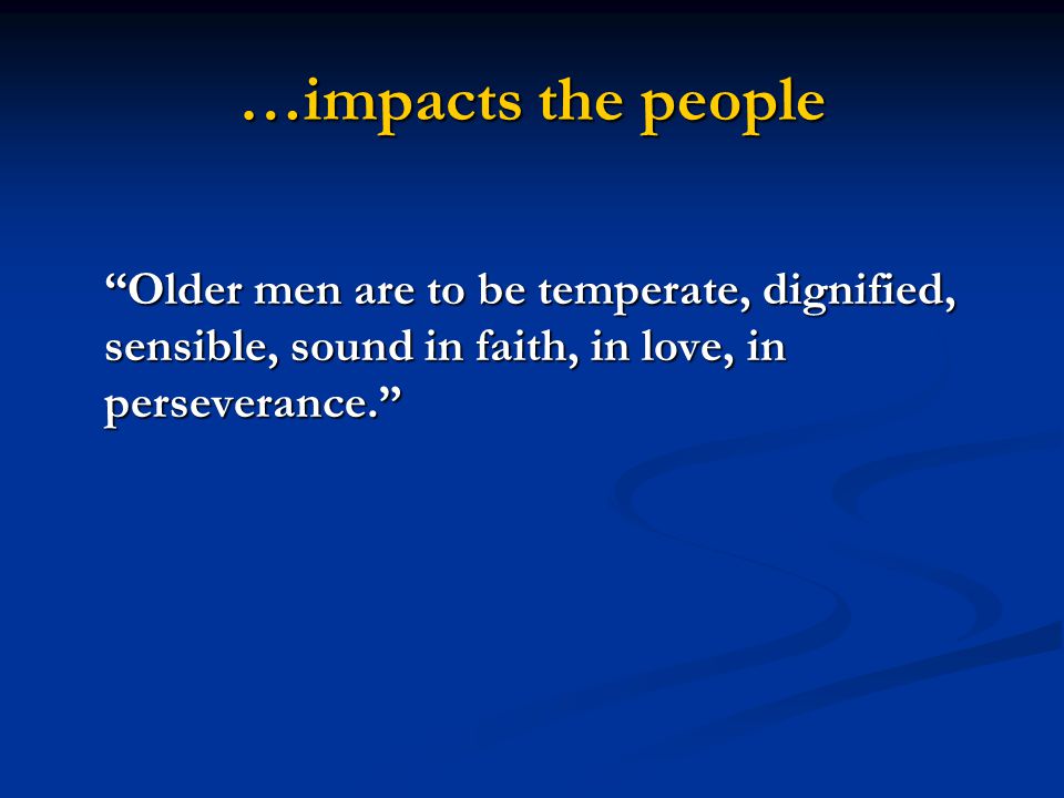 …impacts the people Older men are to be temperate, dignified, sensible, sound in faith, in love, in perseverance.
