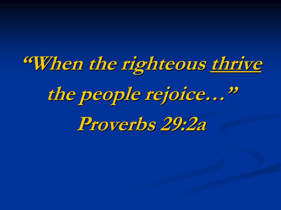 When the righteous thrive the people rejoice… Proverbs 29:2a