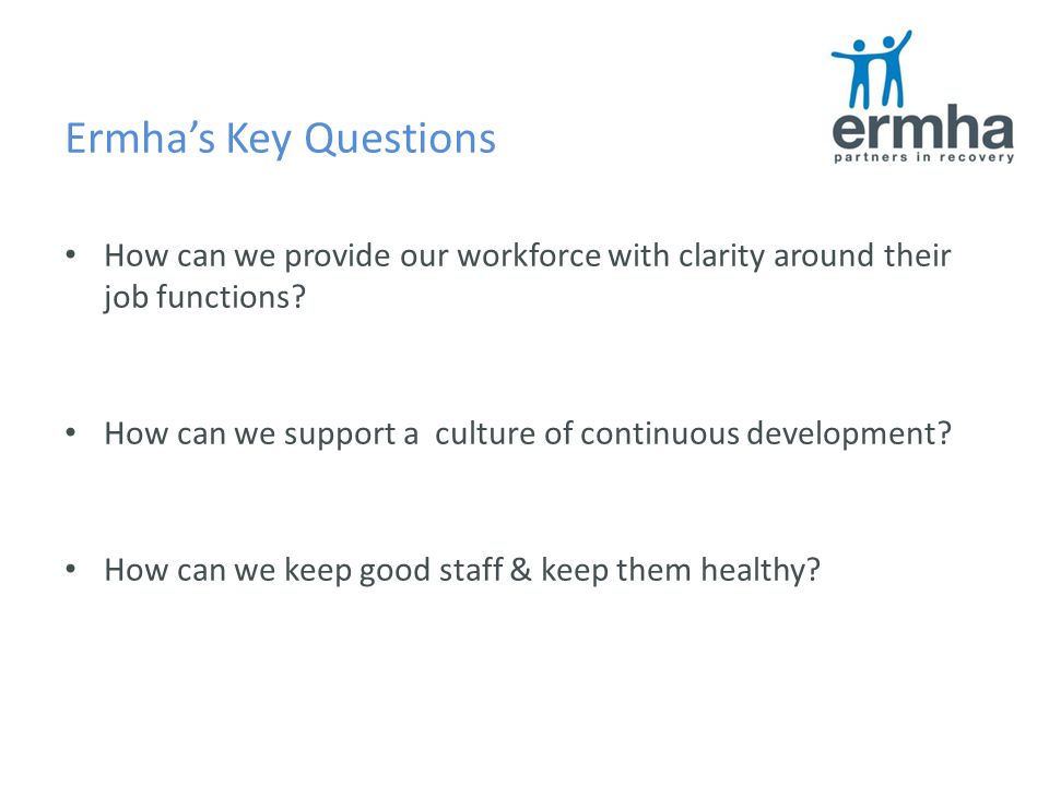 Ermha’s Key Questions How can we provide our workforce with clarity around their job functions.