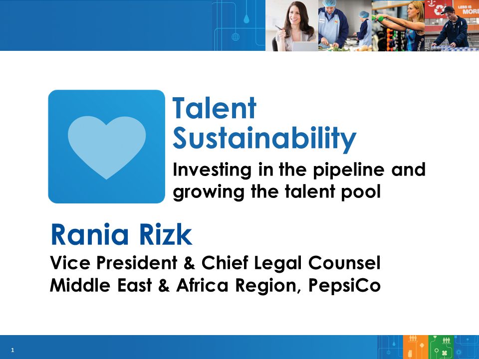1 Investing in the pipeline and growing the talent pool Talent Sustainability Rania Rizk Vice President & Chief Legal Counsel Middle East & Africa Region, PepsiCo