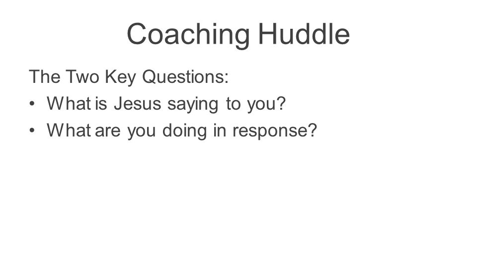 Coaching Huddle The Two Key Questions: What is Jesus saying to you What are you doing in response