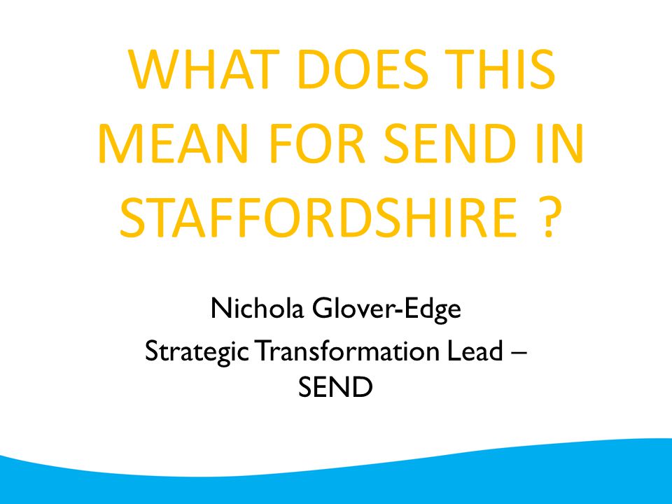 WHAT DOES THIS MEAN FOR SEND IN STAFFORDSHIRE .