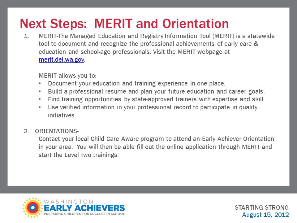Next Steps: MERIT and Orientation STARTING STRONG August 15, MERIT-The Managed Education and Registry Information Tool (MERIT) is a statewide tool to document and recognize the professional achievements of early care & education and school-age professionals.