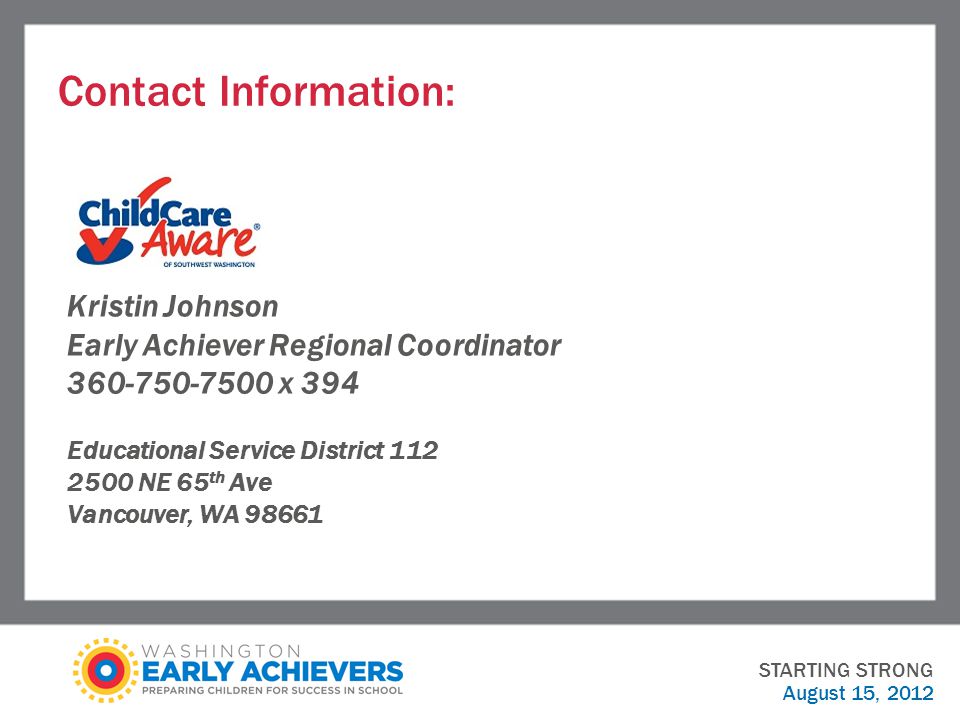 Contact Information: STARTING STRONG August 15, 2012 Kristin Johnson Early Achiever Regional Coordinator x 394 Educational Service District NE 65 th Ave Vancouver, WA 98661