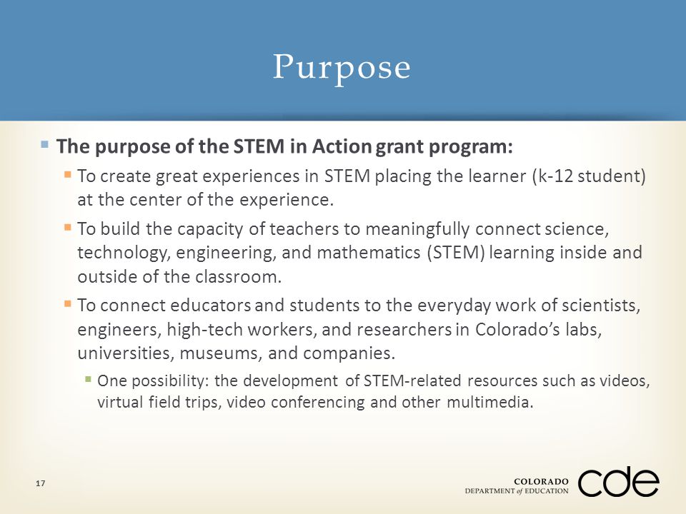 The purpose of the STEM in Action grant program:  To create great experiences in STEM placing the learner (k-12 student) at the center of the experience.