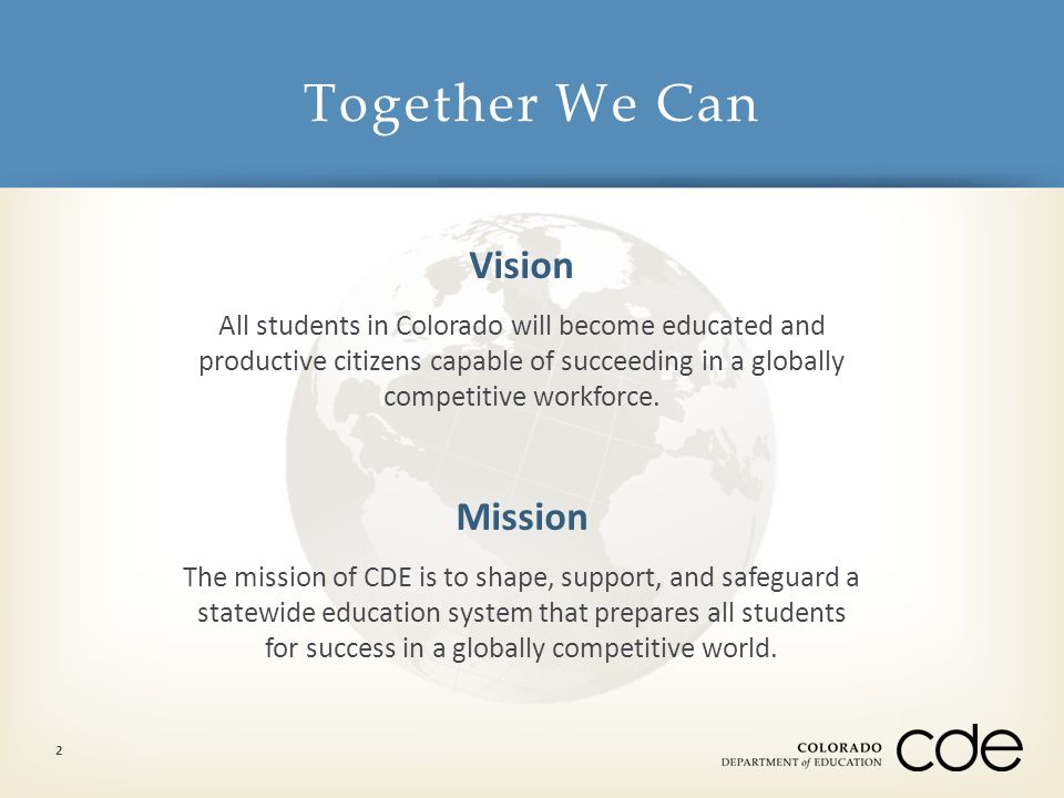 Together We Can 2 Vision All students in Colorado will become educated and productive citizens capable of succeeding in a globally competitive workforce.