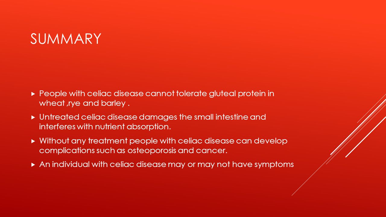 SUMMARY  People with celiac disease cannot tolerate gluteal protein in wheat,rye and barley.
