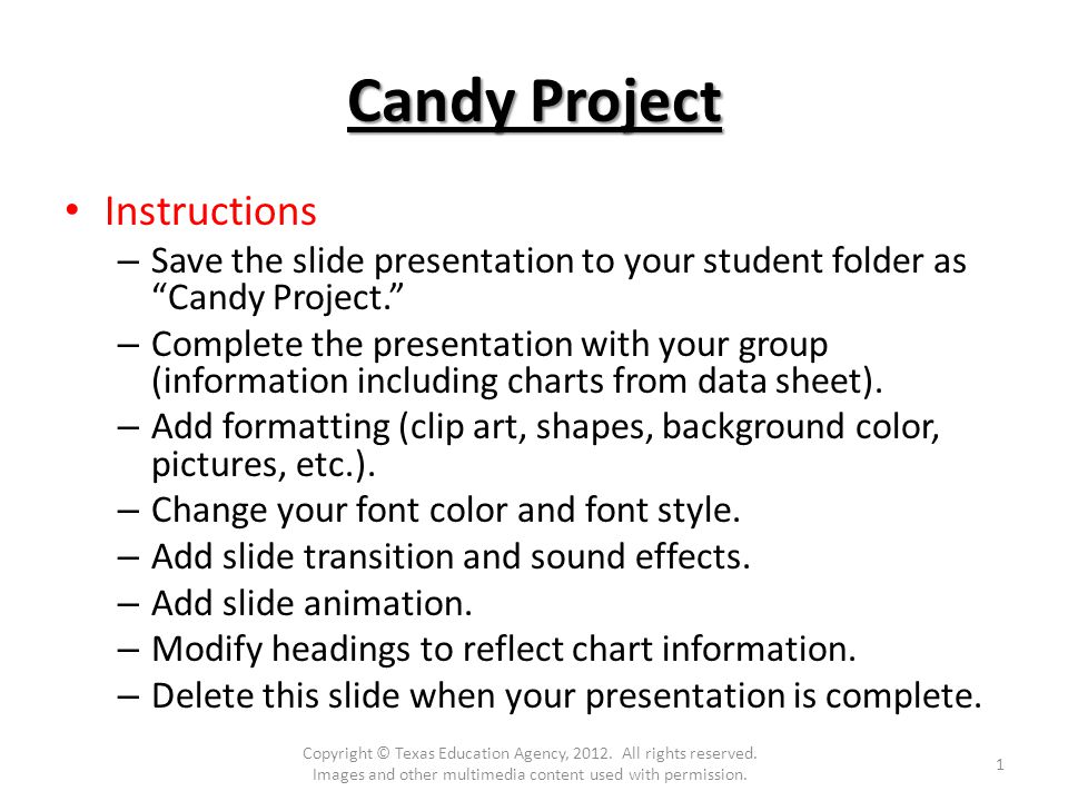 Candy Project Instructions – Save the slide presentation to your student folder as Candy Project. – Complete the presentation with your group (information including charts from data sheet).