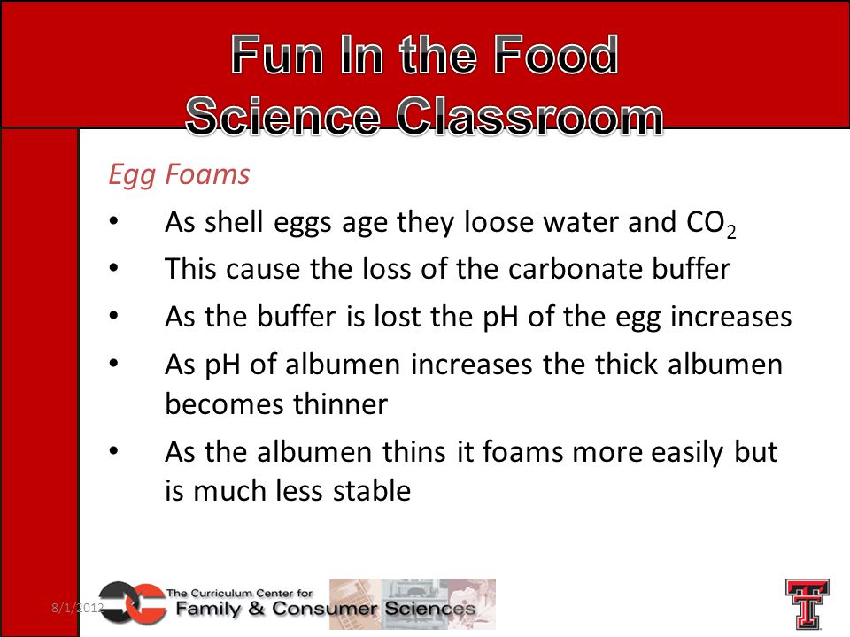 Egg Foams As shell eggs age they loose water and CO 2 This cause the loss of the carbonate buffer As the buffer is lost the pH of the egg increases As pH of albumen increases the thick albumen becomes thinner As the albumen thins it foams more easily but is much less stable 8/1/2012