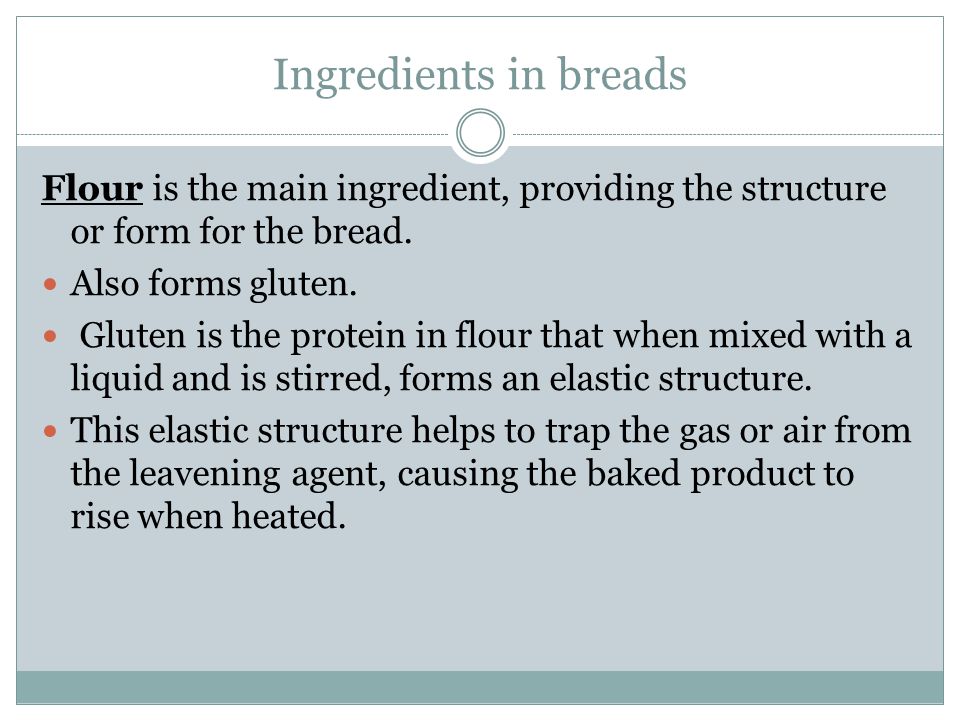 Ingredients in breads Flour is the main ingredient, providing the structure or form for the bread.
