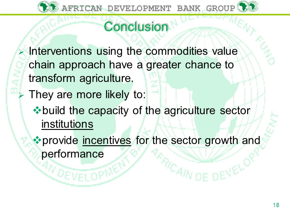 AFRICAN DEVELOPMENT BANK GROUP Conclusion  Interventions using the commodities value chain approach have a greater chance to transform agriculture.