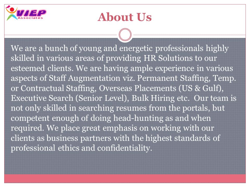 About Us We are a bunch of young and energetic professionals highly skilled in various areas of providing HR Solutions to our esteemed clients.