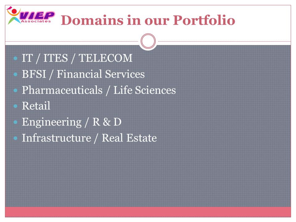 Domains in our Portfolio IT / ITES / TELECOM BFSI / Financial Services Pharmaceuticals / Life Sciences Retail Engineering / R & D Infrastructure / Real Estate