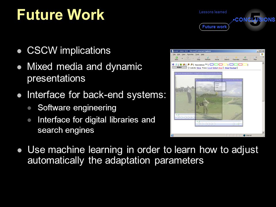 Lessons learned Future work Future Work CSCW implications Mixed media and dynamic presentations Interface for back-end systems: Software engineering Interface for digital libraries and search engines 5 CONCLUSIONS Use machine learning in order to learn how to adjust automatically the adaptation parameters