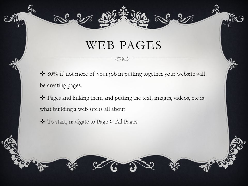 WEB PAGES  80% if not more of your job in putting together your website will be creating pages.
