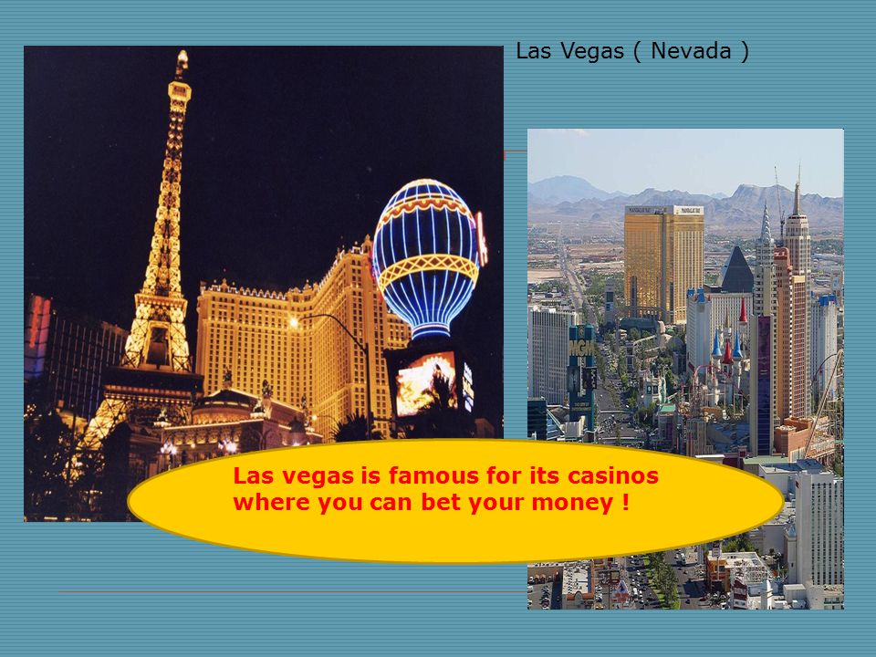 Las Vegas ( Nevada ) Las vegas is famous for its casinos where you can bet your money !