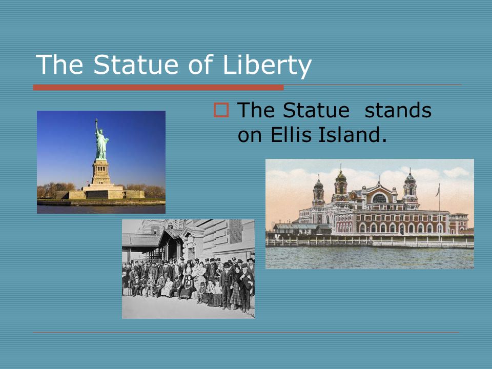 The Statue of Liberty  The Statue stands on Ellis Island.