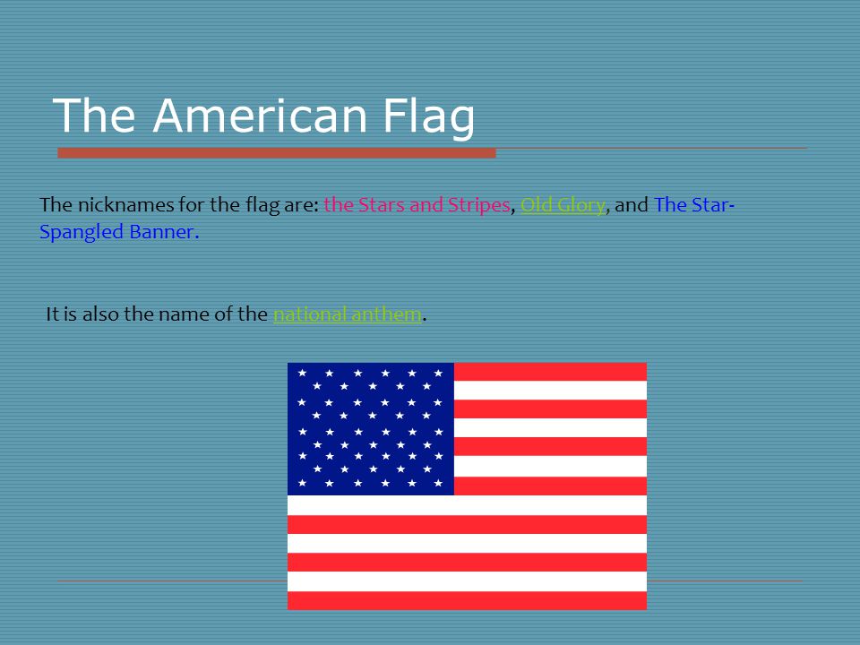 The American Flag The nicknames for the flag are: the Stars and Stripes, Old Glory, and The Star- Spangled Banner.Old Glory It is also the name of the national anthem.national anthem