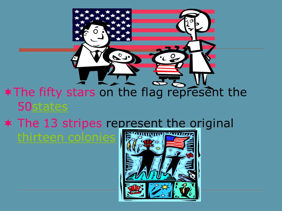  The fifty stars on the flag represent the 50statesstates  The 13 stripes represent the original thirteen colonies thirteen colonies
