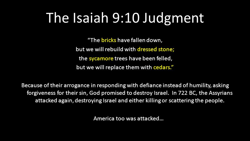 The Isaiah 9:10 Judgment The bricks have fallen down, but we will rebuild with dressed stone; the sycamore trees have been felled, but we will replace them with cedars. Because of their arrogance in responding with defiance instead of humility, asking forgiveness for their sin, God promised to destroy Israel.