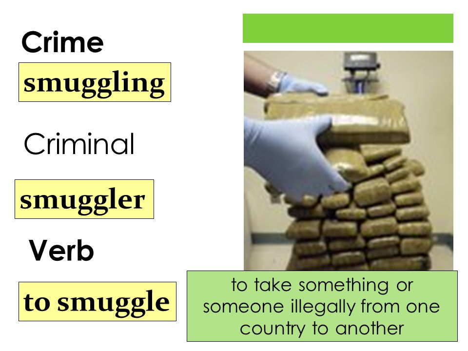Crime Verb smuggling smuggler to smuggle Criminal to take something or someone illegally from one country to another