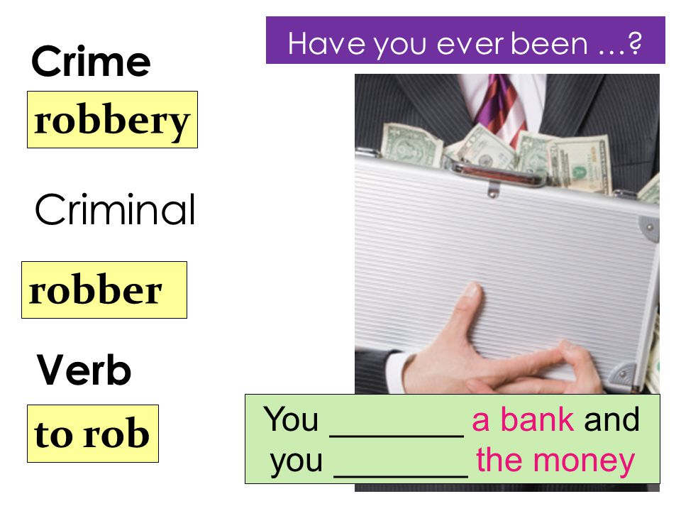 Crime Verb robbery robber to rob Criminal You _______ a bank and you _______ the money Have you ever been …