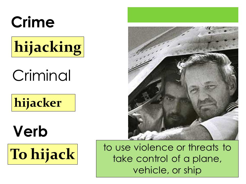 Crime Verb hijacking hijacker To hijack to use violence or threats to take control of a plane, vehicle, or ship Criminal