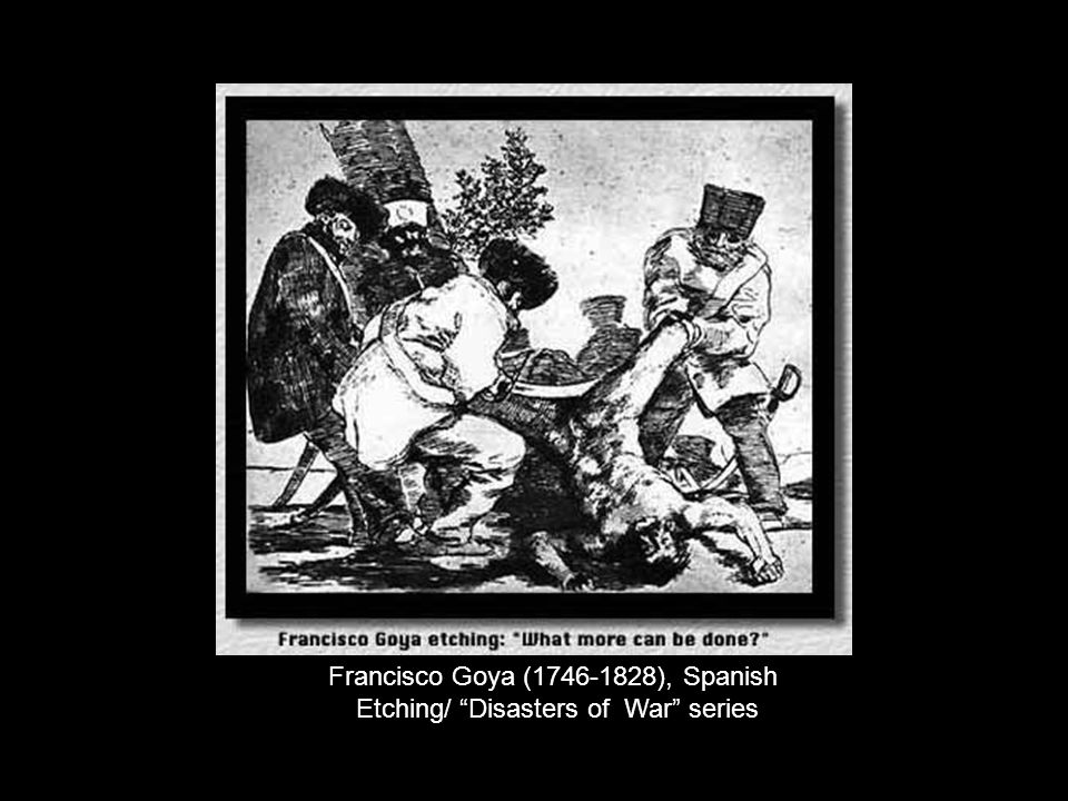 Francisco Goya ( ), Spanish Etching/ Disasters of War series