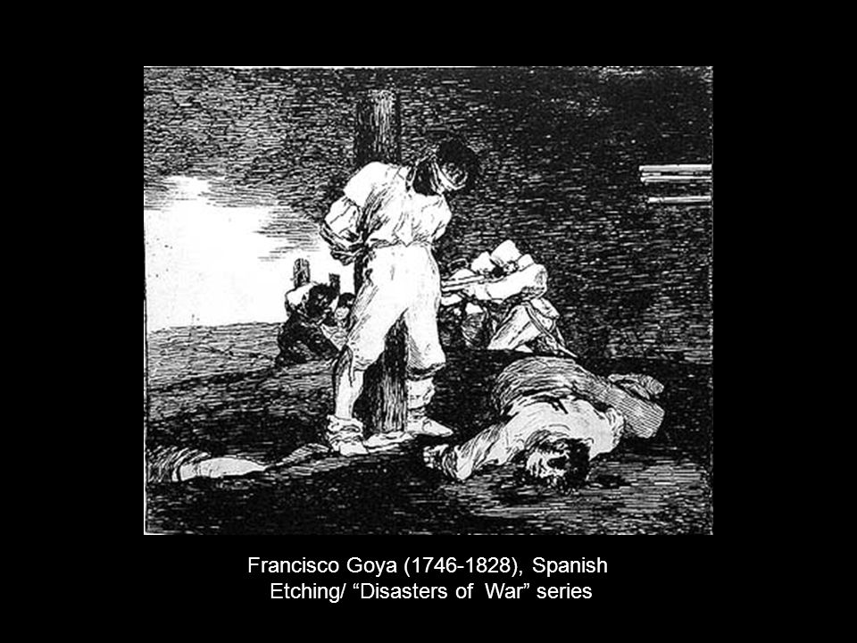 Francisco Goya ( ), Spanish Etching/ Disasters of War series