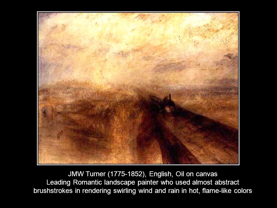 JMW Turner ( ), English, Oil on canvas Leading Romantic landscape painter who used almost abstract brushstrokes in rendering swirling wind and rain in hot, flame-like colors
