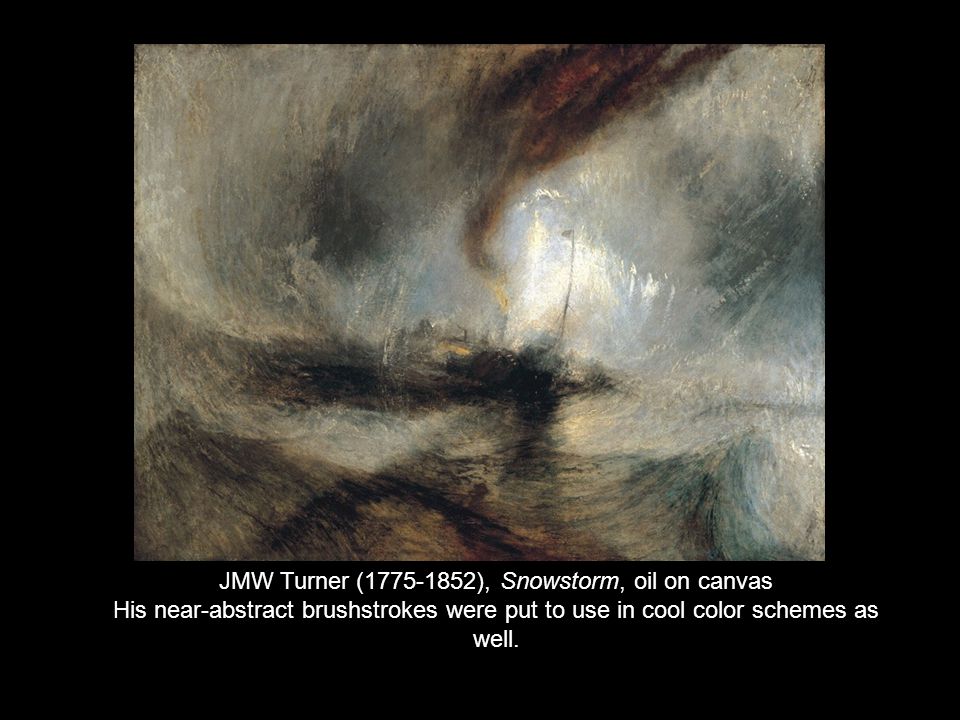 JMW Turner ( ), Snowstorm, oil on canvas His near-abstract brushstrokes were put to use in cool color schemes as well.