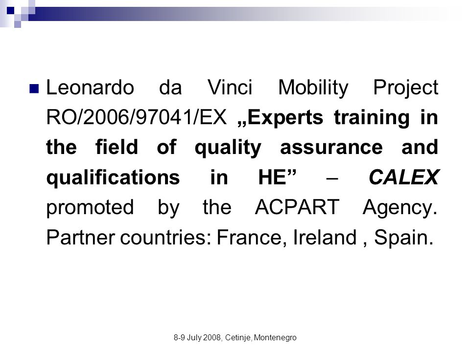 8-9 July 2008, Cetinje, Montenegro Leonardo da Vinci Mobility Project RO/2006/97041/EX „Experts training in the field of quality assurance and qualifications in HE – CALEX promoted by the ACPART Agency.