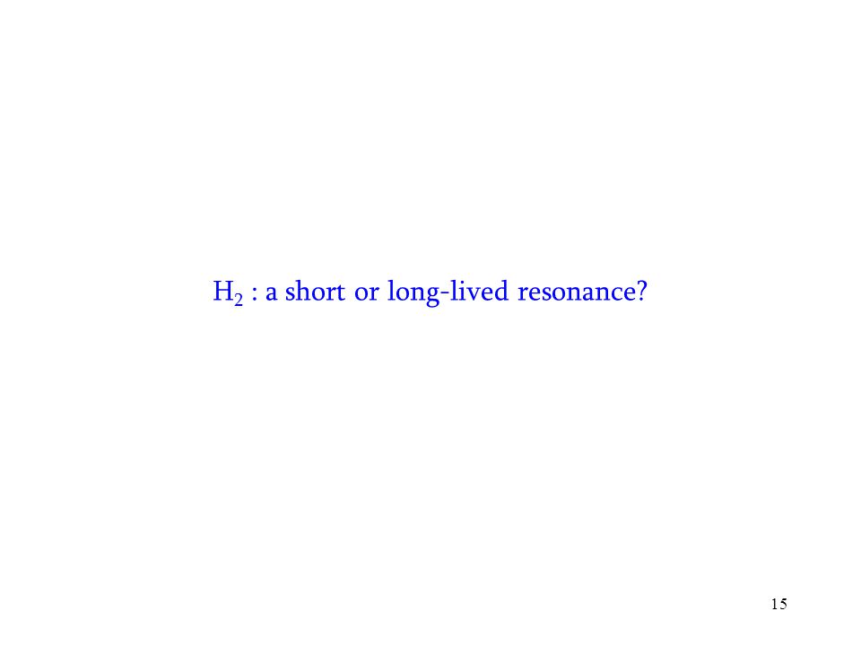 15 H 2 : a short or long-lived resonance