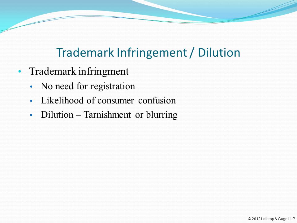 © 2012 Lathrop & Gage LLP Trademark Infringement / Dilution Trademark infringment No need for registration Likelihood of consumer confusion Dilution – Tarnishment or blurring
