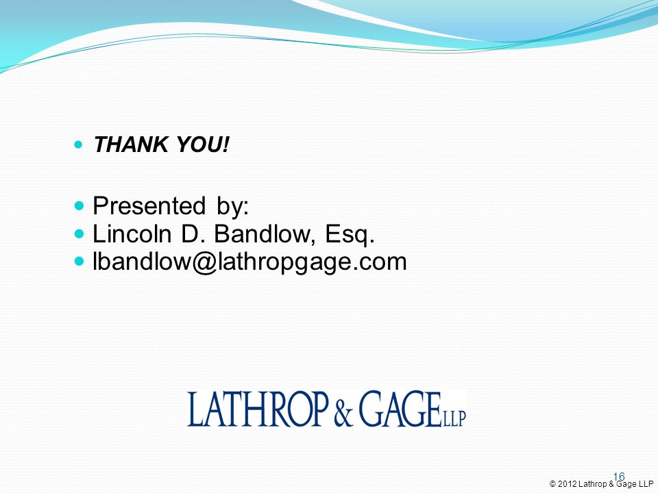 © 2012 Lathrop & Gage LLP THANK YOU. Presented by: Lincoln D.