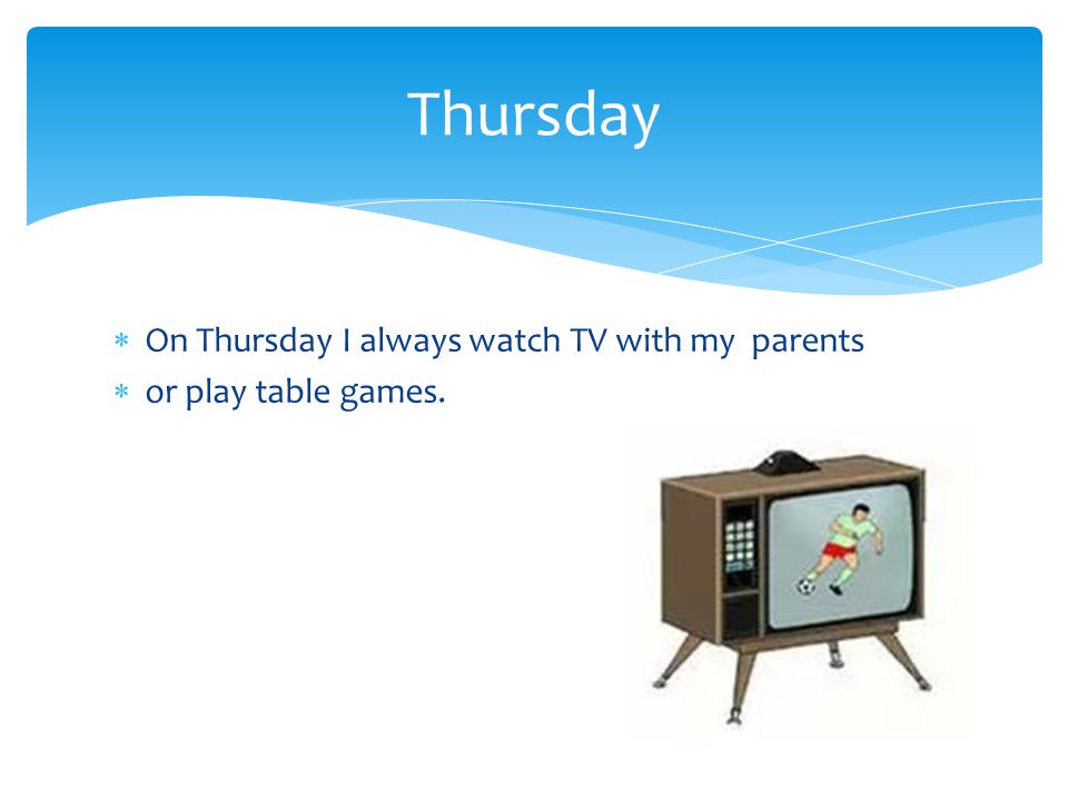  On Thursday I always watch TV with my parents  or play table games. Thursday