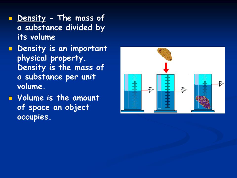 Density - The mass of a substance divided by its volume Density is an important physical property.