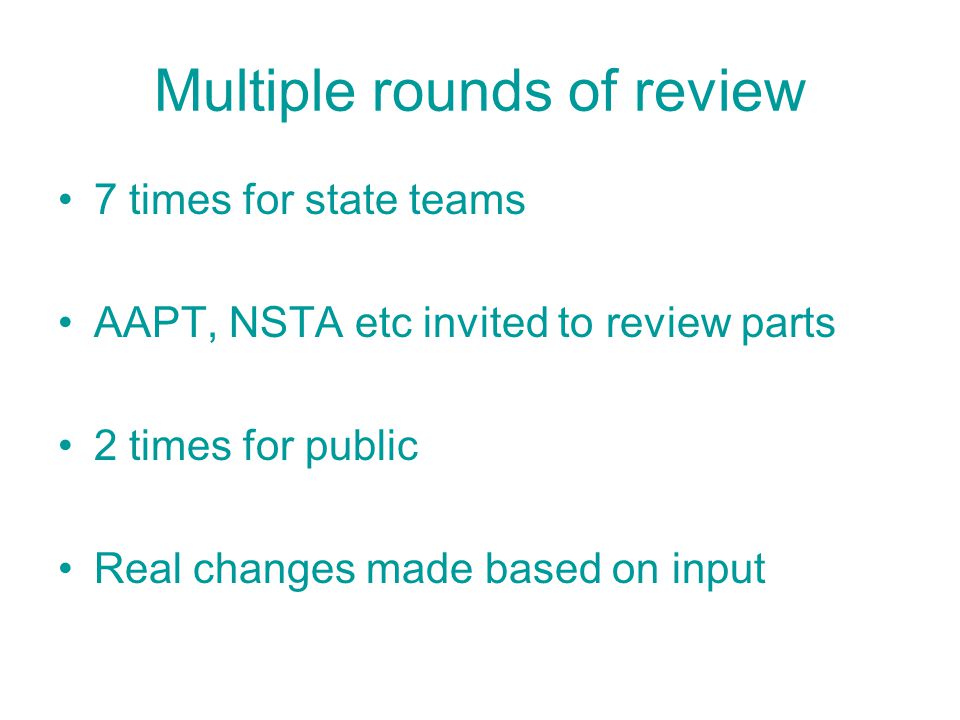Multiple rounds of review 7 times for state teams AAPT, NSTA etc invited to review parts 2 times for public Real changes made based on input
