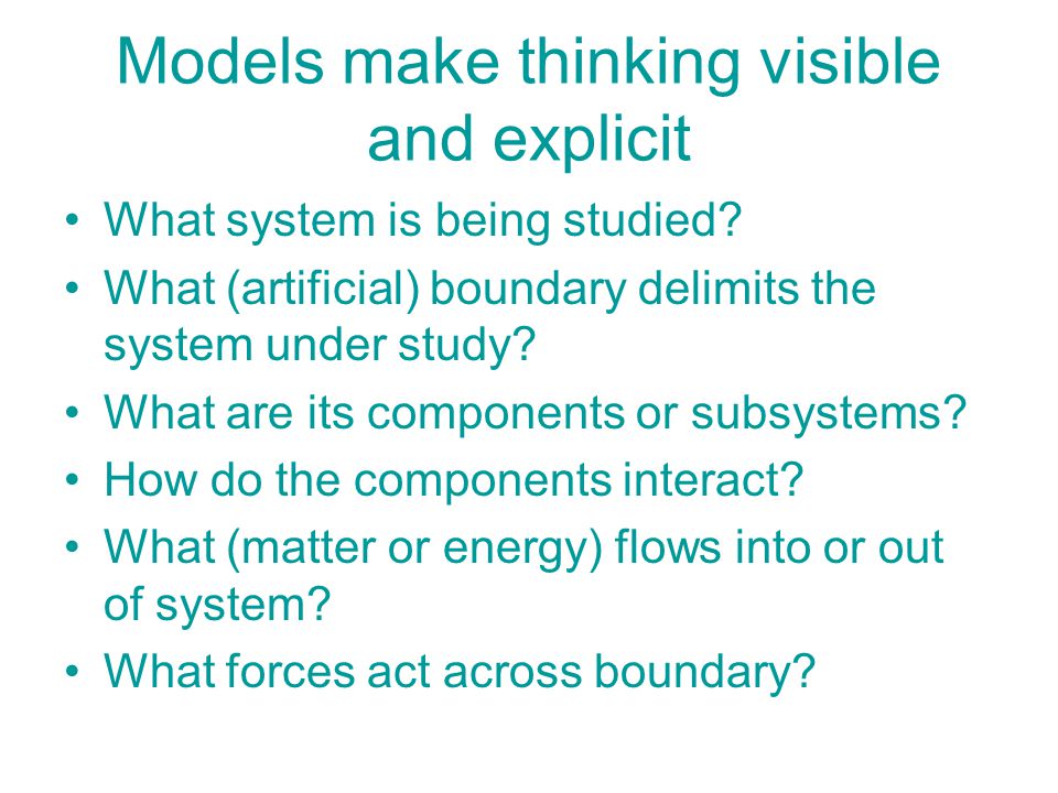 Models make thinking visible and explicit What system is being studied.