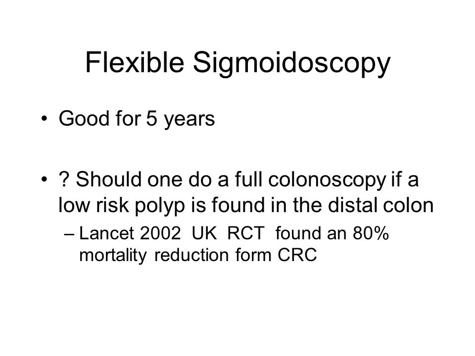 Flexible Sigmoidoscopy Good for 5 years .