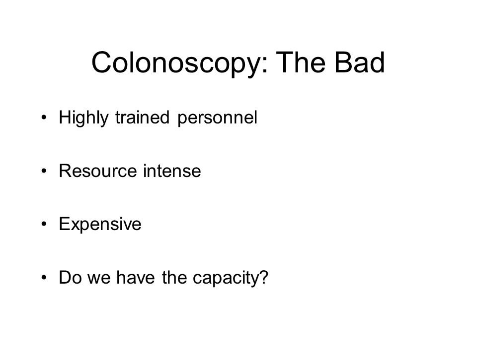 Colonoscopy: The Bad Highly trained personnel Resource intense Expensive Do we have the capacity
