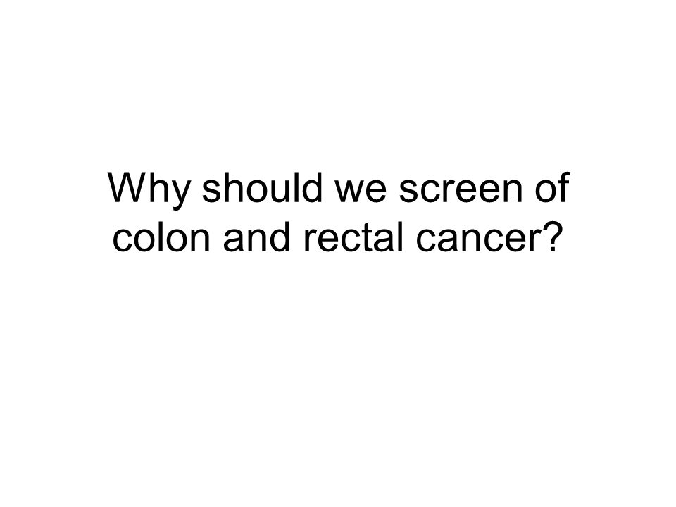 Why should we screen of colon and rectal cancer