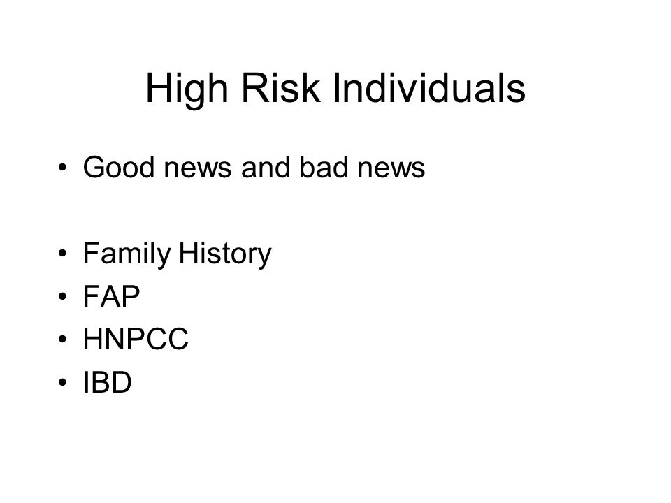 High Risk Individuals Good news and bad news Family History FAP HNPCC IBD