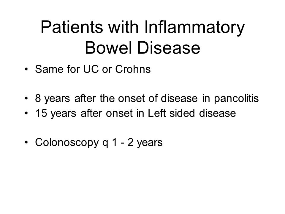 Patients with Inflammatory Bowel Disease Same for UC or Crohns 8 years after the onset of disease in pancolitis 15 years after onset in Left sided disease Colonoscopy q years