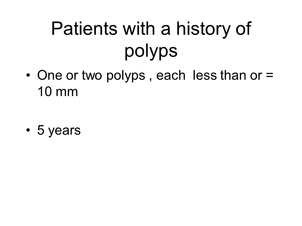 Patients with a history of polyps One or two polyps, each less than or = 10 mm 5 years