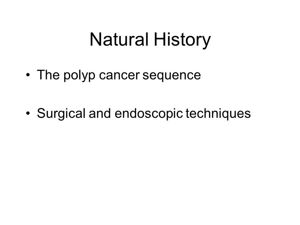 Natural History The polyp cancer sequence Surgical and endoscopic techniques