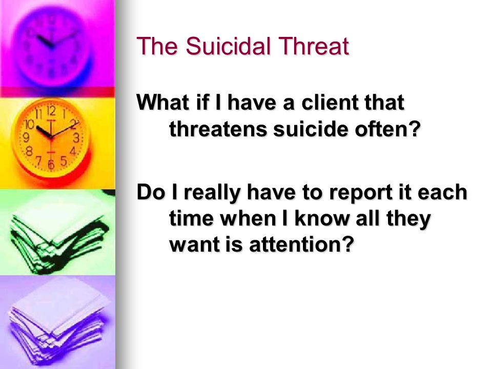 The Suicidal Threat What if I have a client that threatens suicide often.