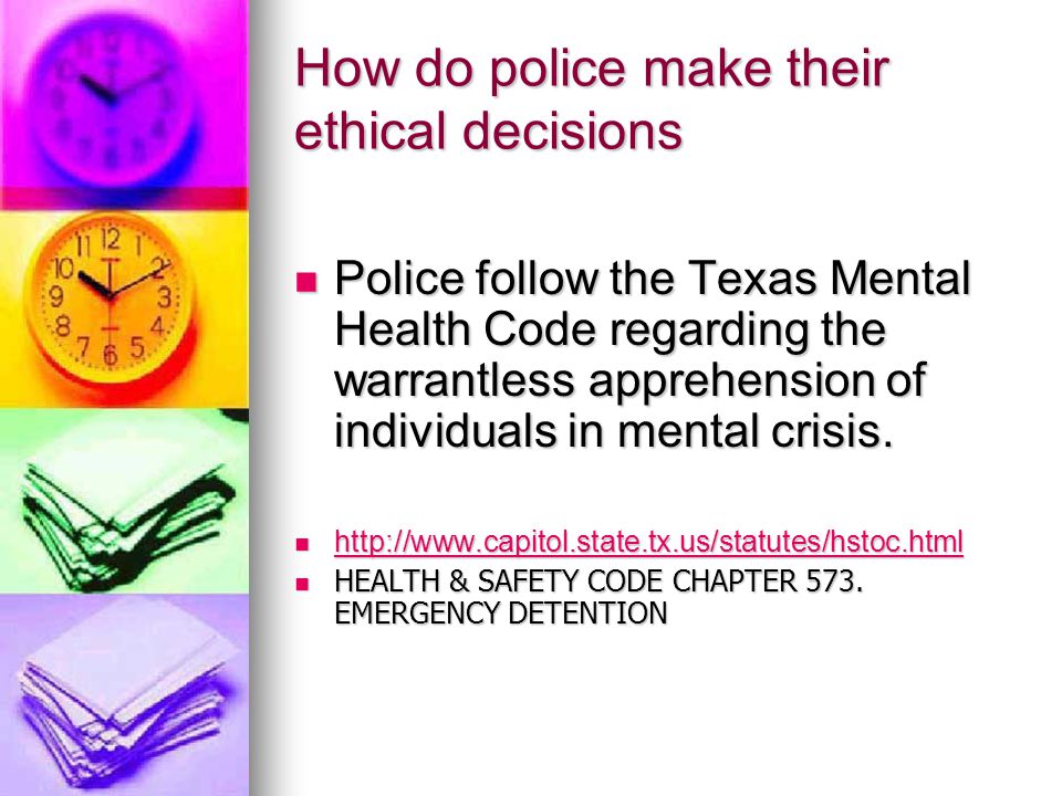 How do police make their ethical decisions Police follow the Texas Mental Health Code regarding the warrantless apprehension of individuals in mental crisis.