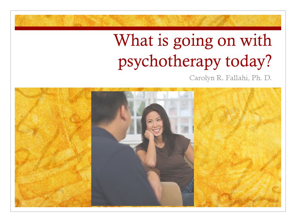 What is going on with psychotherapy today Carolyn R. Fallahi, Ph. D.